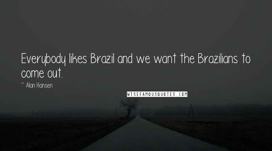 Alan Hansen Quotes: Everybody likes Brazil and we want the Brazilians to come out.