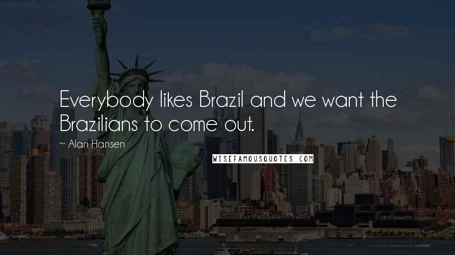 Alan Hansen Quotes: Everybody likes Brazil and we want the Brazilians to come out.