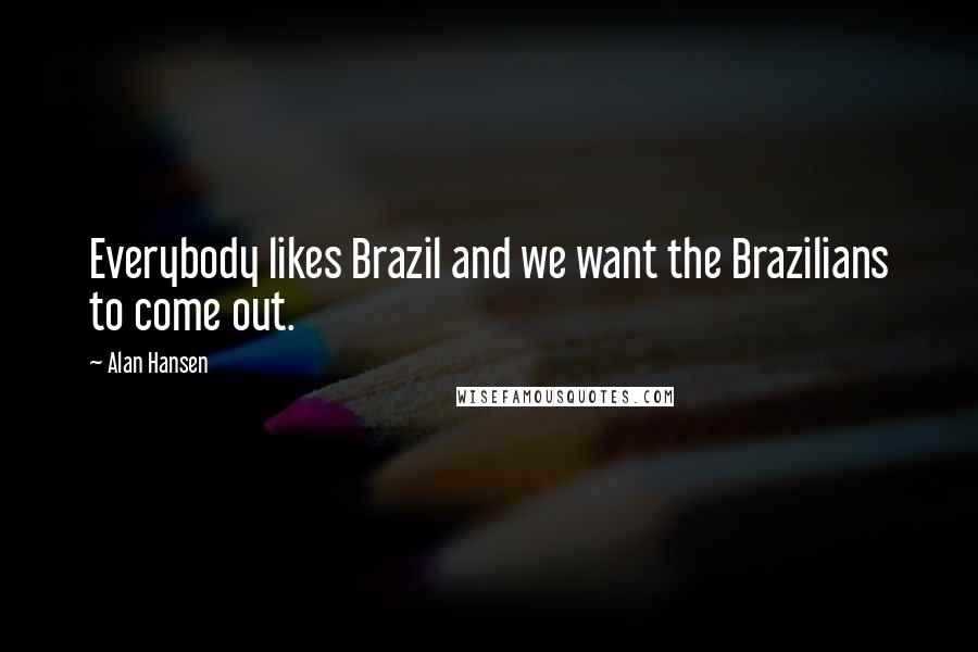 Alan Hansen Quotes: Everybody likes Brazil and we want the Brazilians to come out.