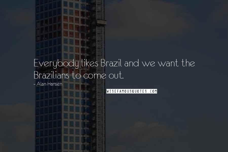 Alan Hansen Quotes: Everybody likes Brazil and we want the Brazilians to come out.