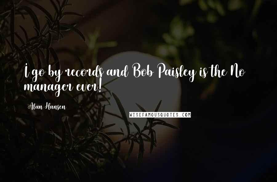 Alan Hansen Quotes: I go by records and Bob Paisley is the No 1 manager ever!