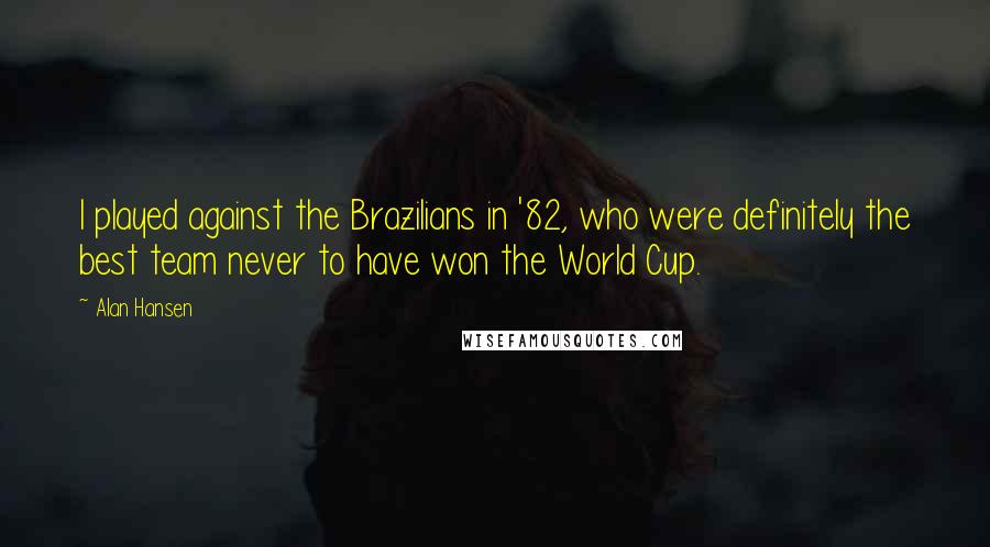 Alan Hansen Quotes: I played against the Brazilians in '82, who were definitely the best team never to have won the World Cup.