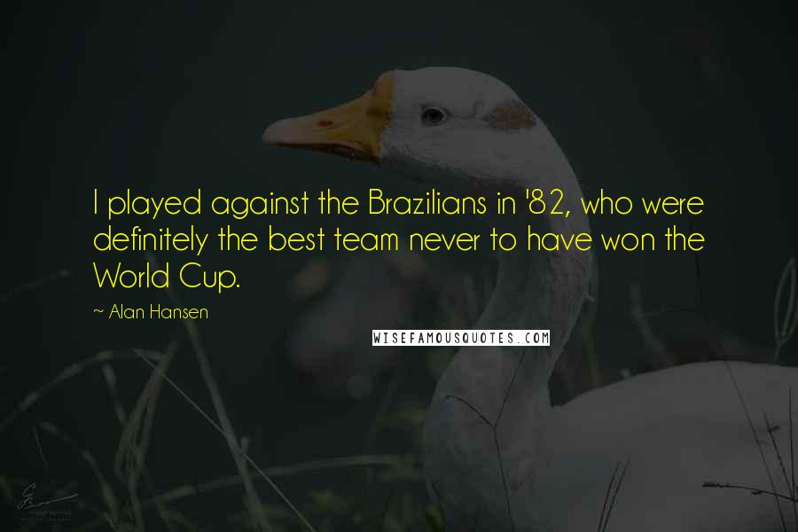 Alan Hansen Quotes: I played against the Brazilians in '82, who were definitely the best team never to have won the World Cup.