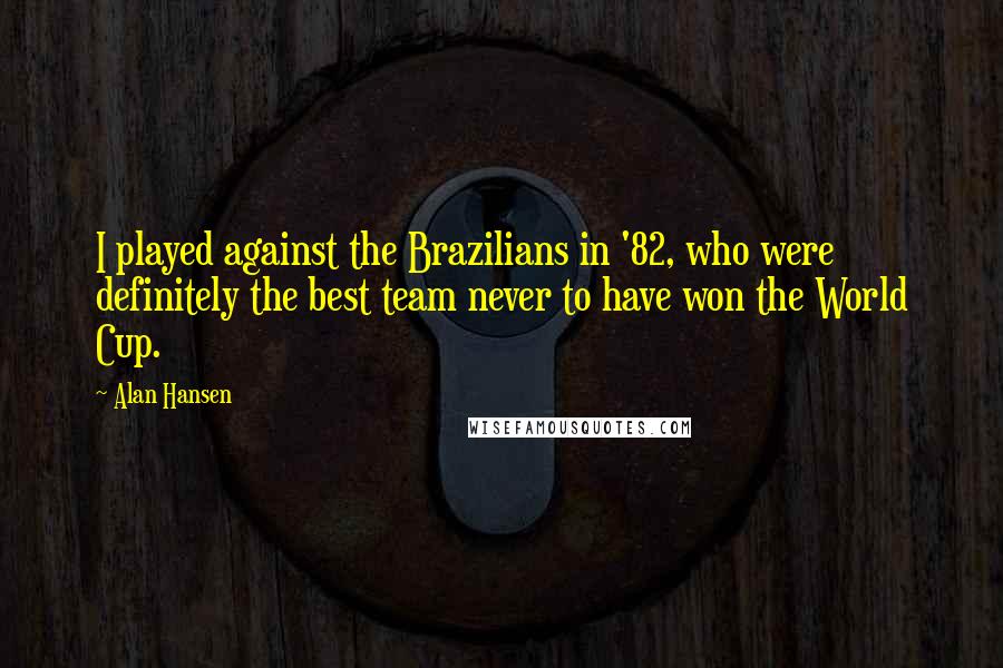 Alan Hansen Quotes: I played against the Brazilians in '82, who were definitely the best team never to have won the World Cup.