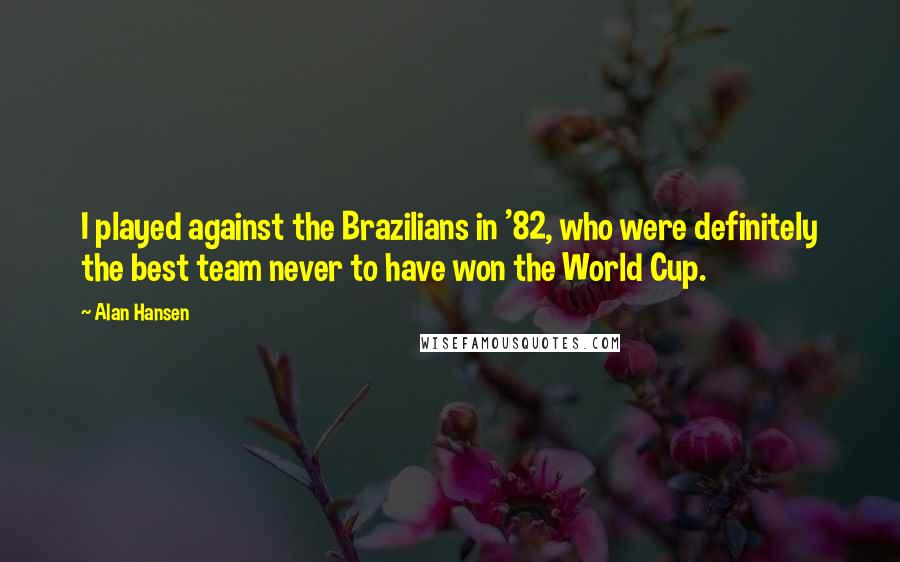 Alan Hansen Quotes: I played against the Brazilians in '82, who were definitely the best team never to have won the World Cup.
