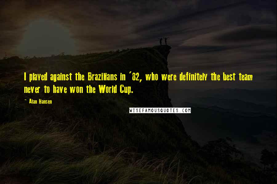 Alan Hansen Quotes: I played against the Brazilians in '82, who were definitely the best team never to have won the World Cup.