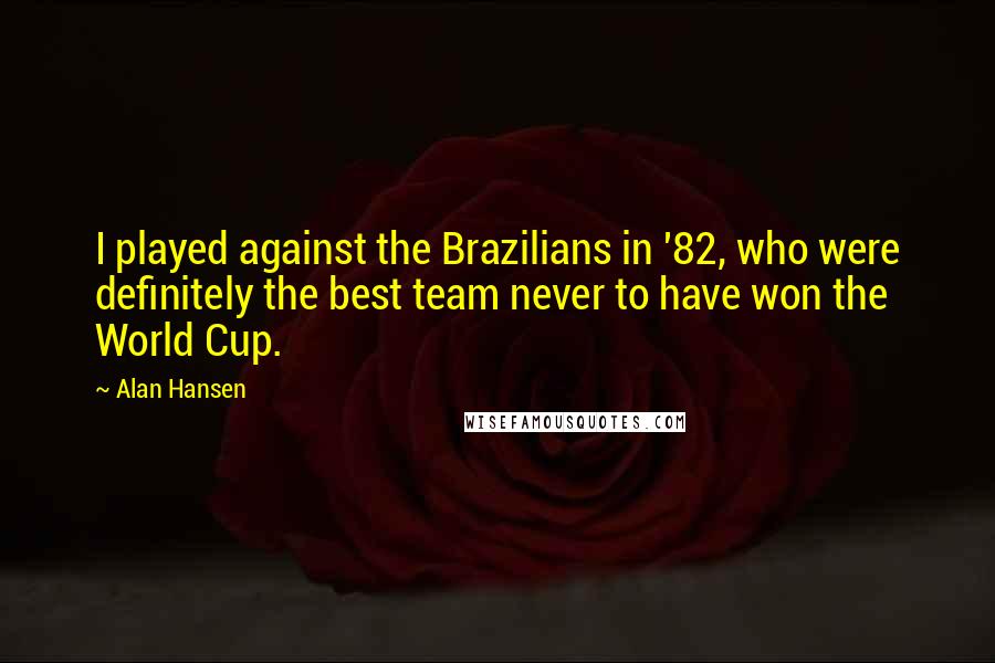 Alan Hansen Quotes: I played against the Brazilians in '82, who were definitely the best team never to have won the World Cup.