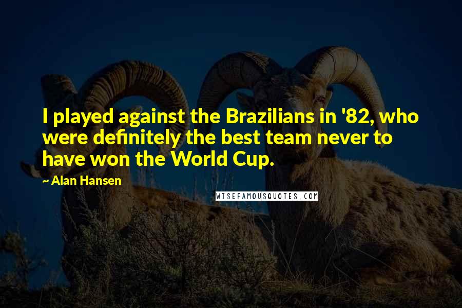 Alan Hansen Quotes: I played against the Brazilians in '82, who were definitely the best team never to have won the World Cup.