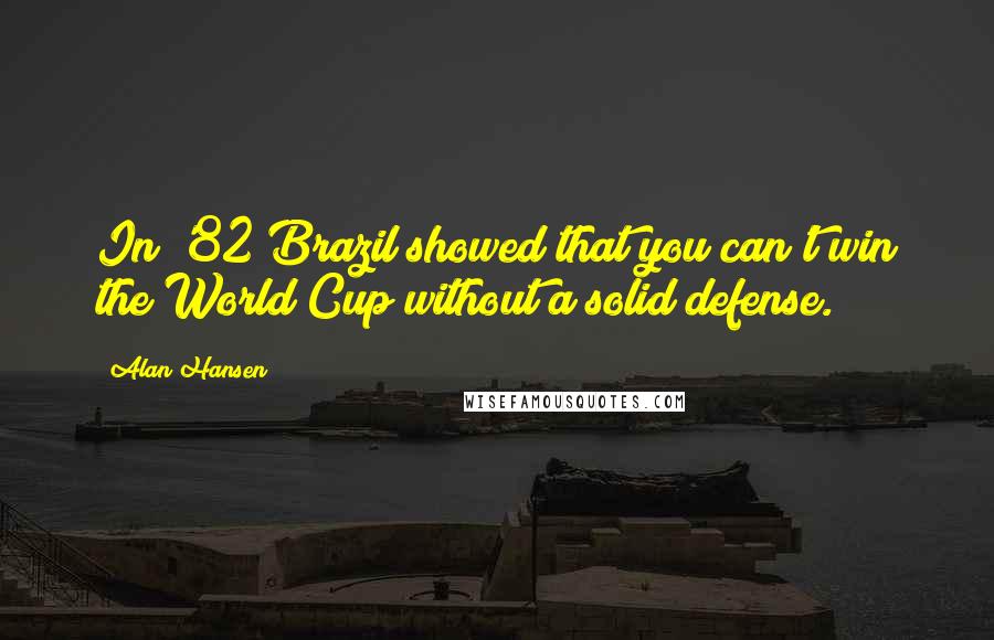 Alan Hansen Quotes: In '82 Brazil showed that you can't win the World Cup without a solid defense.