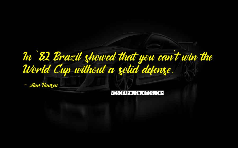 Alan Hansen Quotes: In '82 Brazil showed that you can't win the World Cup without a solid defense.