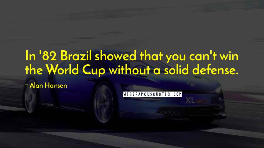 Alan Hansen Quotes: In '82 Brazil showed that you can't win the World Cup without a solid defense.