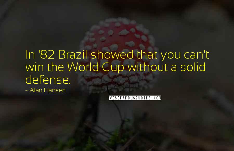 Alan Hansen Quotes: In '82 Brazil showed that you can't win the World Cup without a solid defense.