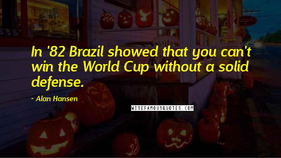 Alan Hansen Quotes: In '82 Brazil showed that you can't win the World Cup without a solid defense.