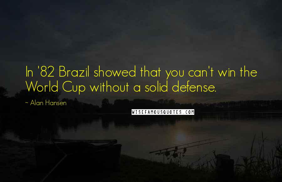 Alan Hansen Quotes: In '82 Brazil showed that you can't win the World Cup without a solid defense.