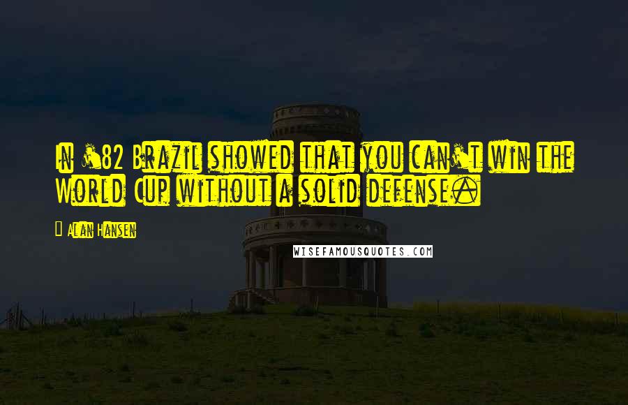 Alan Hansen Quotes: In '82 Brazil showed that you can't win the World Cup without a solid defense.