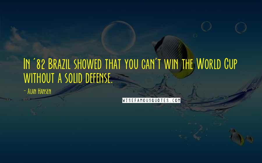 Alan Hansen Quotes: In '82 Brazil showed that you can't win the World Cup without a solid defense.