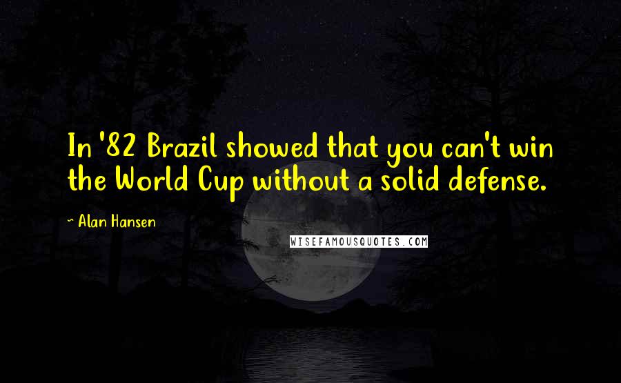 Alan Hansen Quotes: In '82 Brazil showed that you can't win the World Cup without a solid defense.