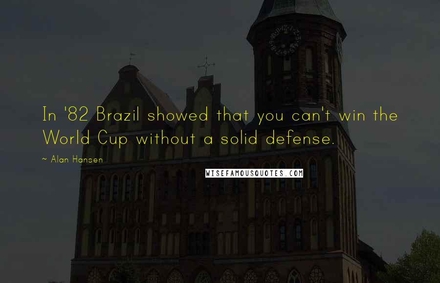 Alan Hansen Quotes: In '82 Brazil showed that you can't win the World Cup without a solid defense.