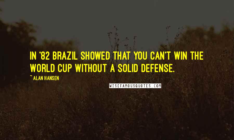 Alan Hansen Quotes: In '82 Brazil showed that you can't win the World Cup without a solid defense.