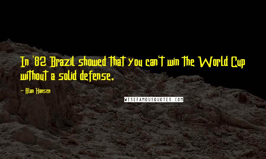 Alan Hansen Quotes: In '82 Brazil showed that you can't win the World Cup without a solid defense.