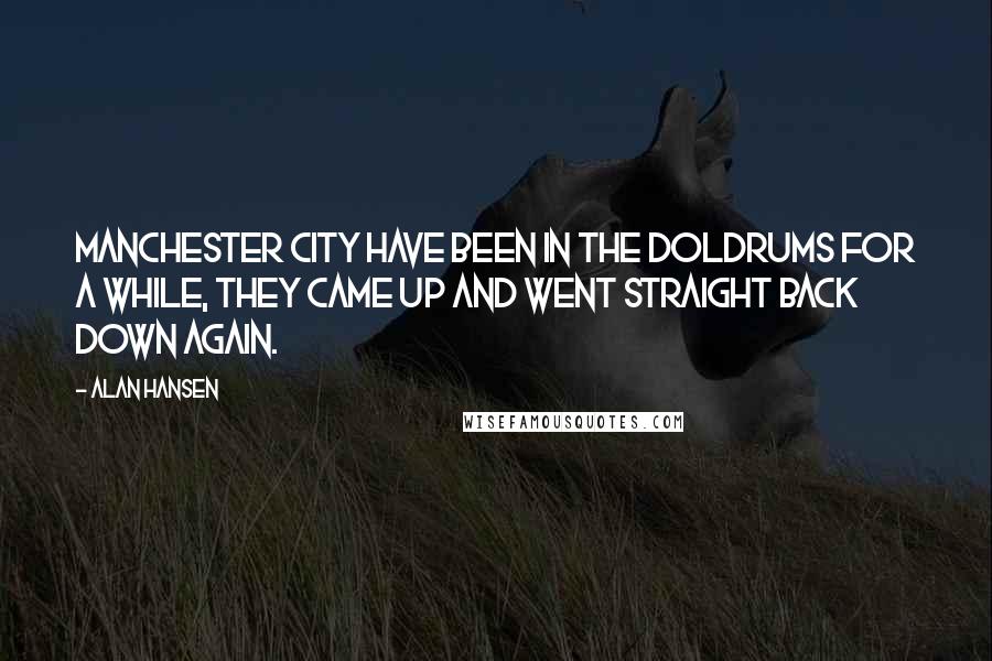 Alan Hansen Quotes: Manchester City have been in the doldrums for a while, they came up and went straight back down again.