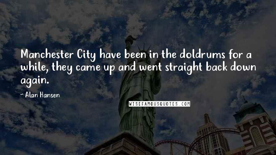 Alan Hansen Quotes: Manchester City have been in the doldrums for a while, they came up and went straight back down again.