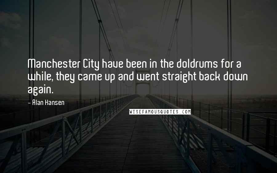 Alan Hansen Quotes: Manchester City have been in the doldrums for a while, they came up and went straight back down again.