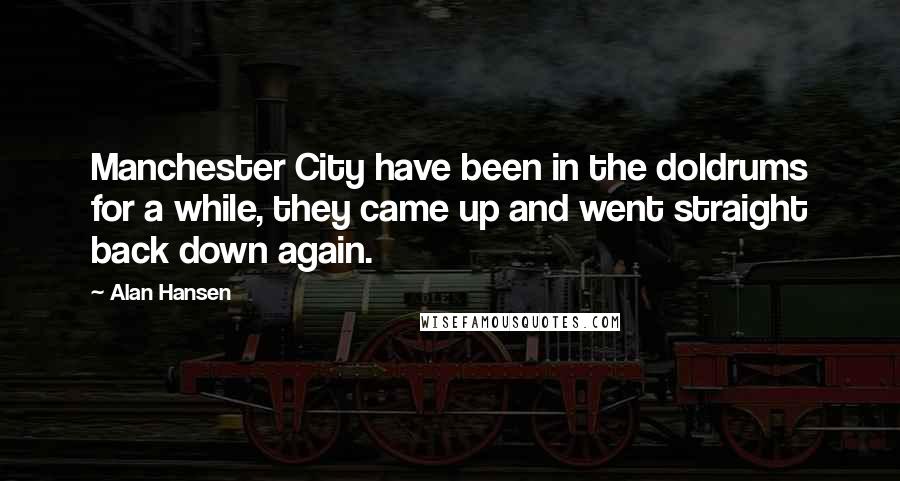 Alan Hansen Quotes: Manchester City have been in the doldrums for a while, they came up and went straight back down again.