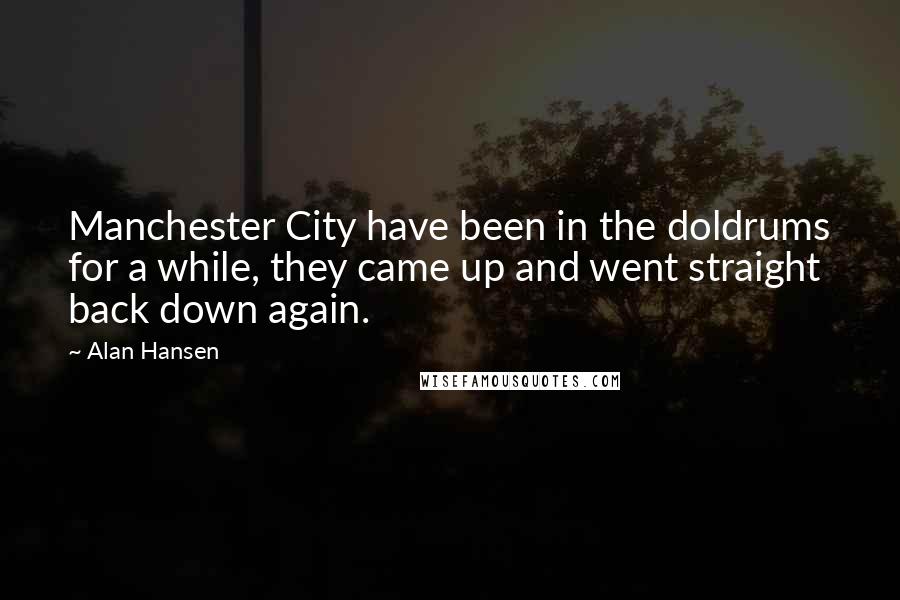 Alan Hansen Quotes: Manchester City have been in the doldrums for a while, they came up and went straight back down again.