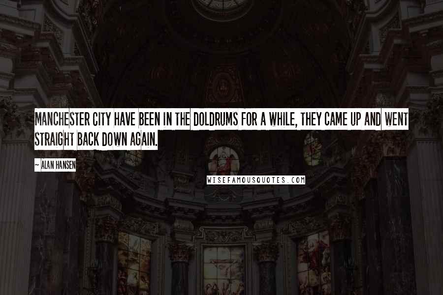 Alan Hansen Quotes: Manchester City have been in the doldrums for a while, they came up and went straight back down again.
