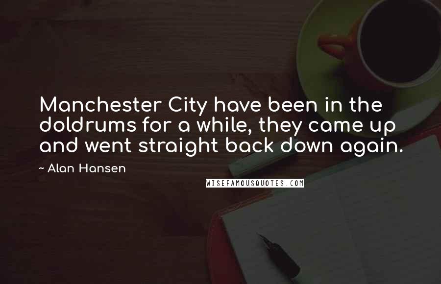 Alan Hansen Quotes: Manchester City have been in the doldrums for a while, they came up and went straight back down again.