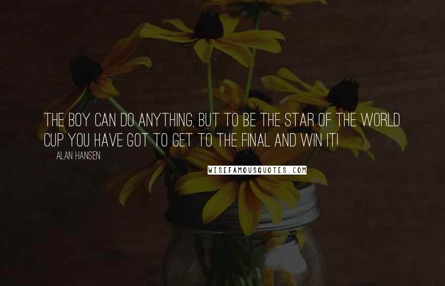 Alan Hansen Quotes: The boy can do anything, but to be the star of the World Cup you have got to get to the final and win it!