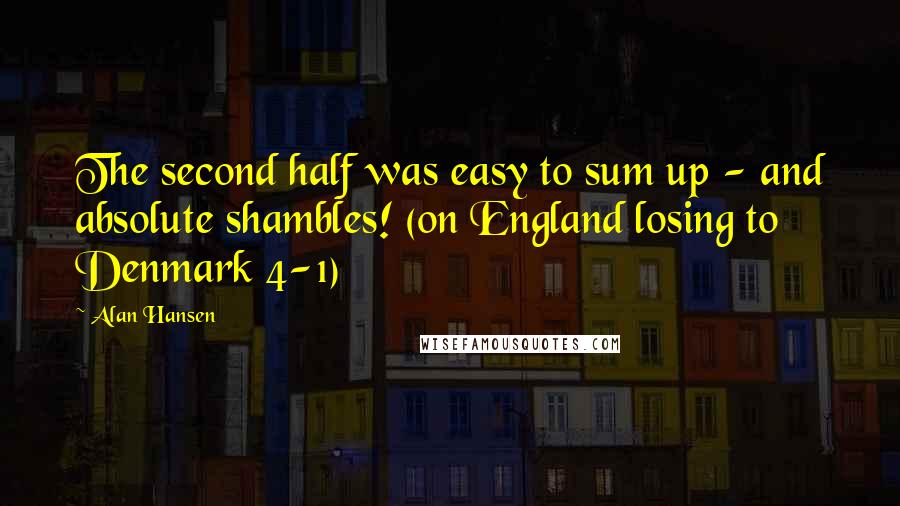 Alan Hansen Quotes: The second half was easy to sum up - and absolute shambles! (on England losing to Denmark 4-1)