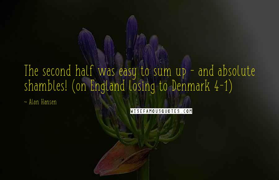 Alan Hansen Quotes: The second half was easy to sum up - and absolute shambles! (on England losing to Denmark 4-1)