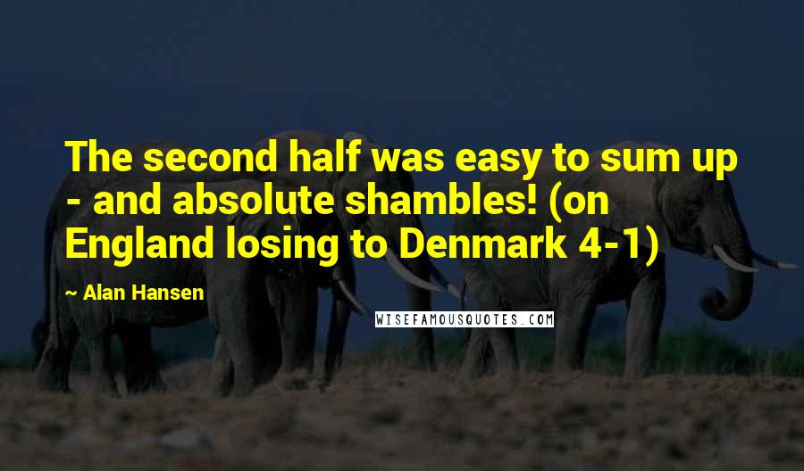 Alan Hansen Quotes: The second half was easy to sum up - and absolute shambles! (on England losing to Denmark 4-1)