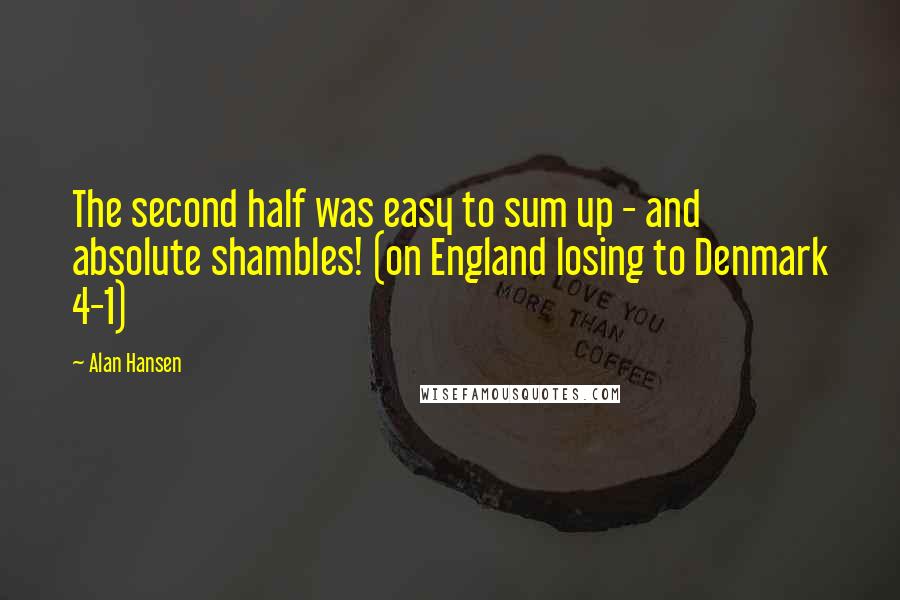 Alan Hansen Quotes: The second half was easy to sum up - and absolute shambles! (on England losing to Denmark 4-1)