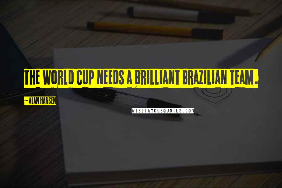 Alan Hansen Quotes: The World Cup needs a brilliant Brazilian team.