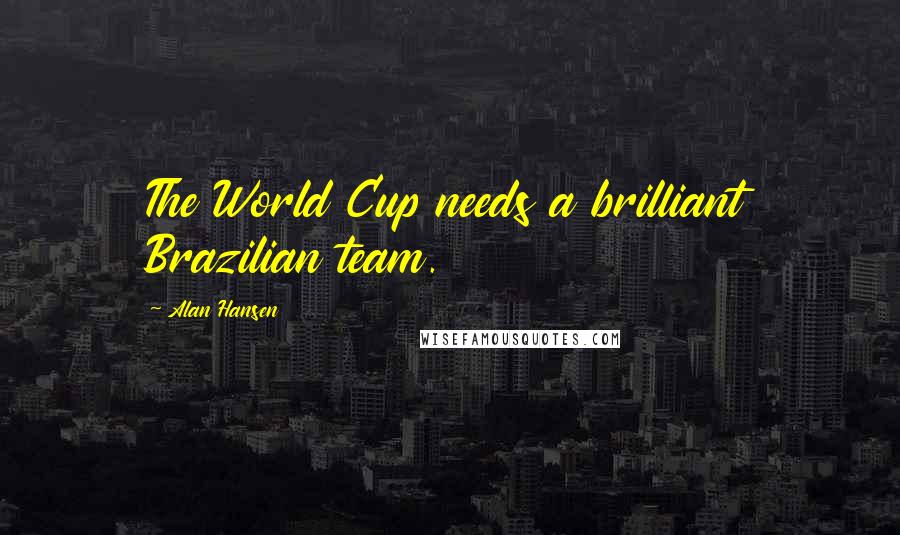 Alan Hansen Quotes: The World Cup needs a brilliant Brazilian team.