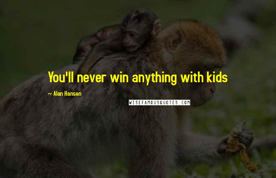 Alan Hansen Quotes: You'll never win anything with kids