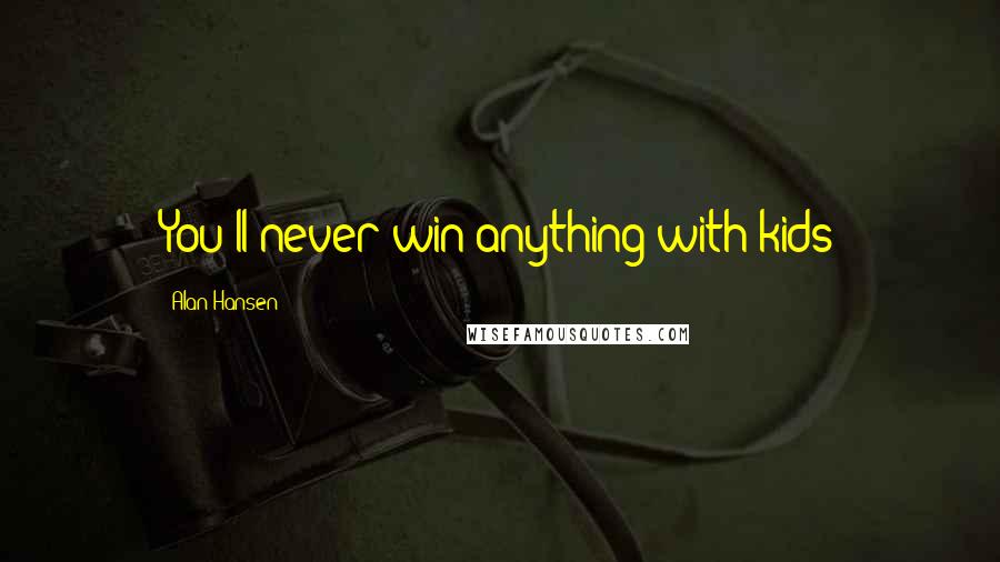 Alan Hansen Quotes: You'll never win anything with kids