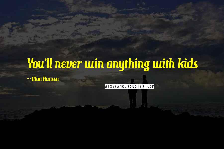 Alan Hansen Quotes: You'll never win anything with kids