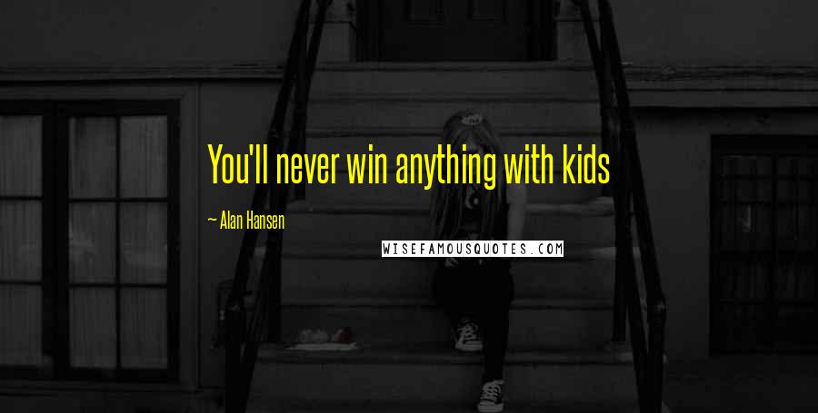 Alan Hansen Quotes: You'll never win anything with kids