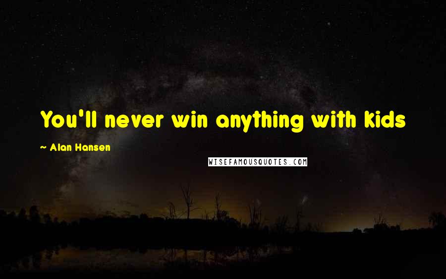 Alan Hansen Quotes: You'll never win anything with kids