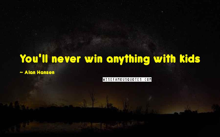 Alan Hansen Quotes: You'll never win anything with kids
