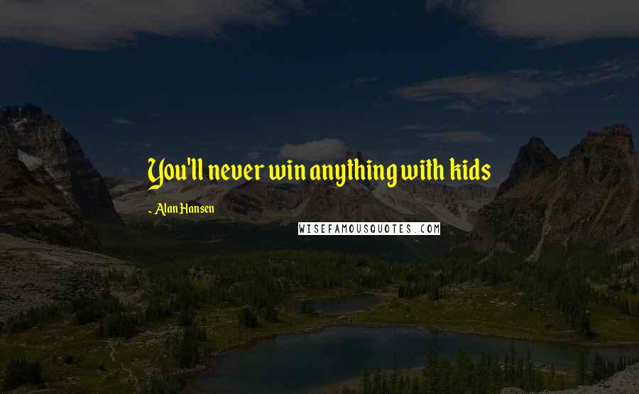 Alan Hansen Quotes: You'll never win anything with kids