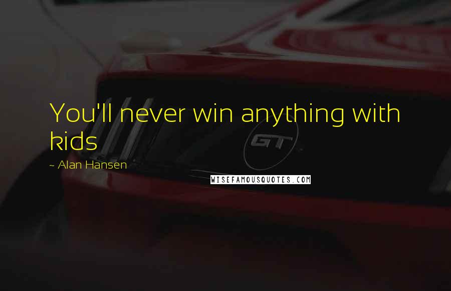 Alan Hansen Quotes: You'll never win anything with kids