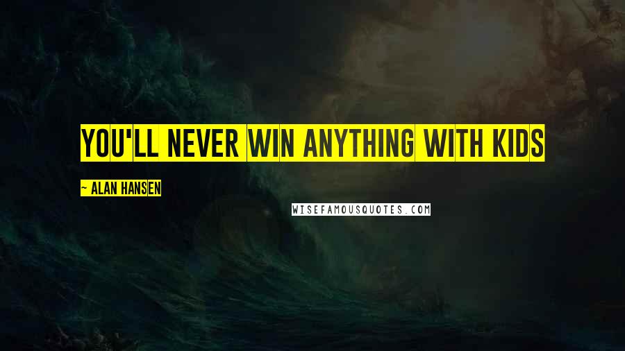 Alan Hansen Quotes: You'll never win anything with kids