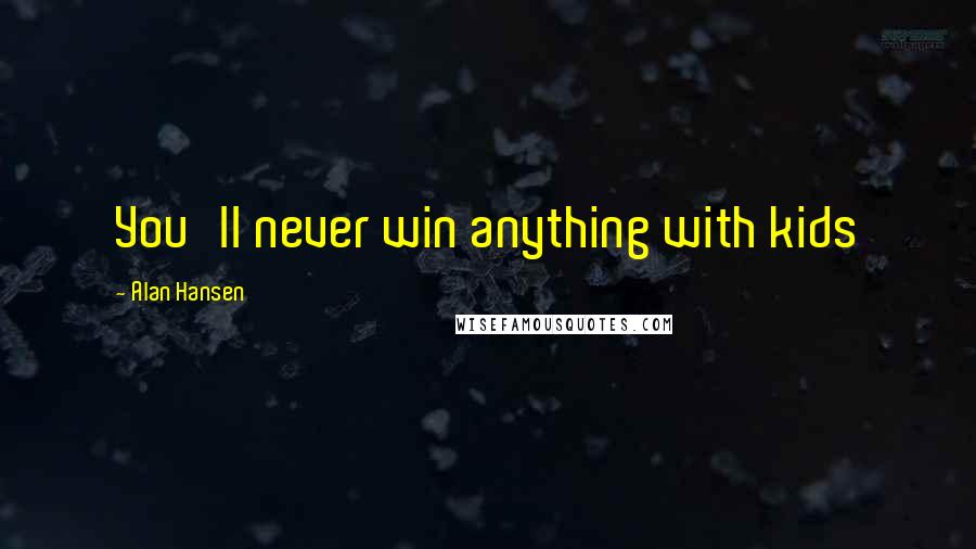 Alan Hansen Quotes: You'll never win anything with kids