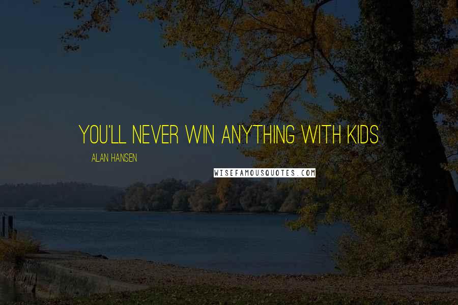 Alan Hansen Quotes: You'll never win anything with kids