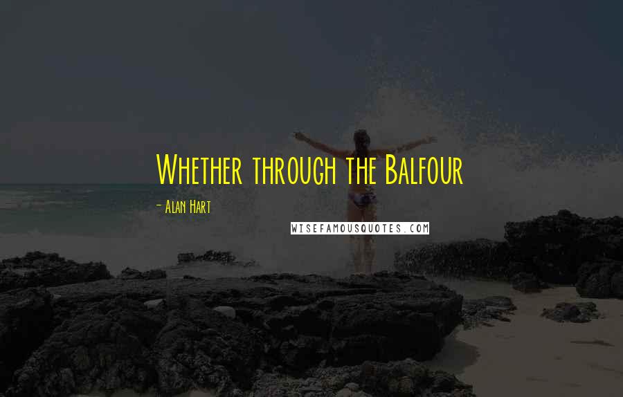 Alan Hart Quotes: Whether through the Balfour